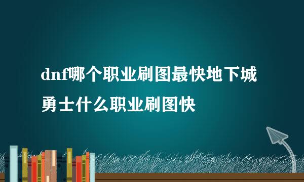 dnf哪个职业刷图最快地下城勇士什么职业刷图快