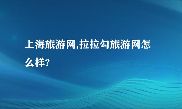 上海旅游网,拉拉勾旅游网怎么样?