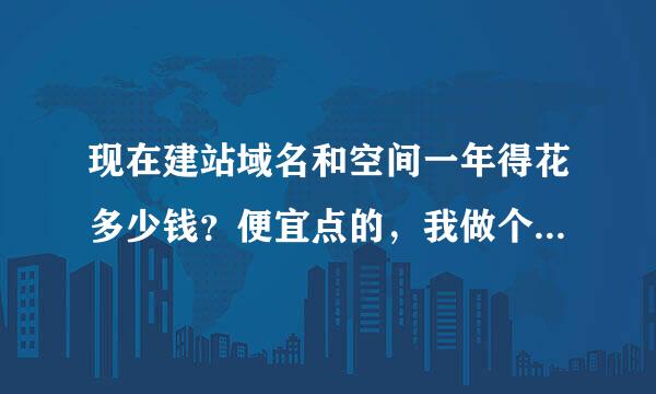 现在建站域名和空间一年得花多少钱？便宜点的，我做个人主页（博客）