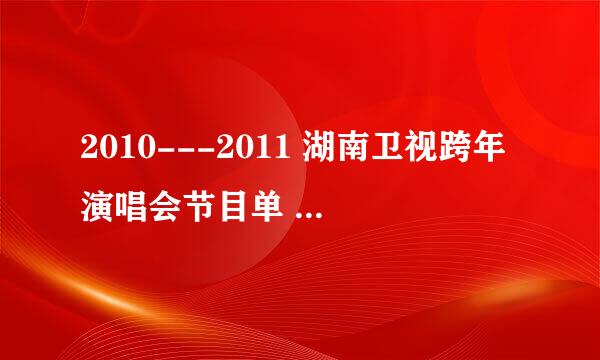 2010---2011 湖南卫视跨年演唱会节目单 2010－2011 湖南卫视跨年演唱会时间：2010年12月31日 2010－2011 