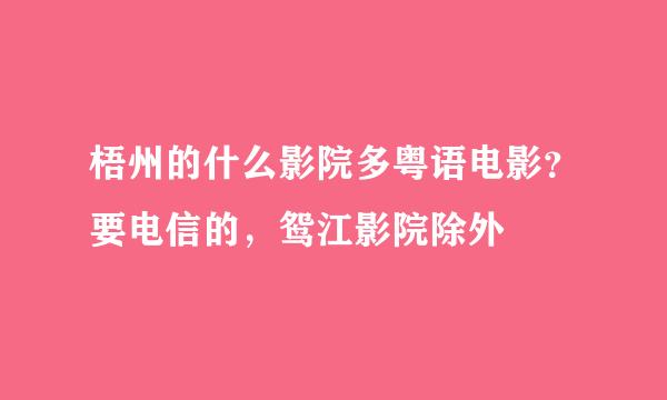 梧州的什么影院多粤语电影？要电信的，鸳江影院除外