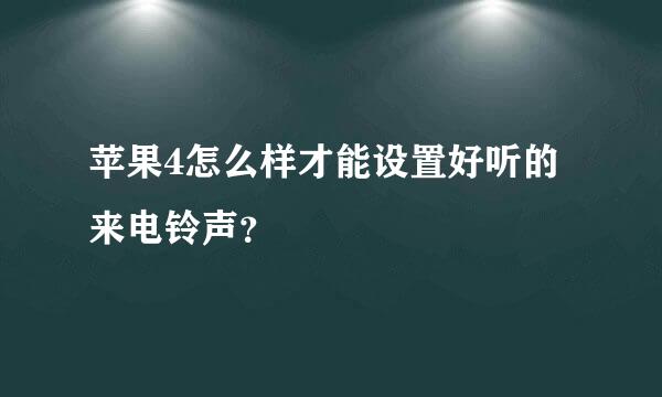 苹果4怎么样才能设置好听的来电铃声？