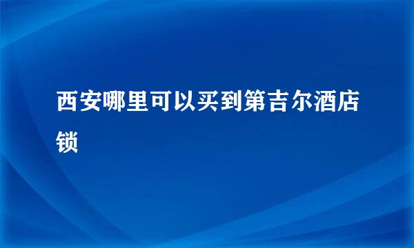 西安哪里可以买到第吉尔酒店锁