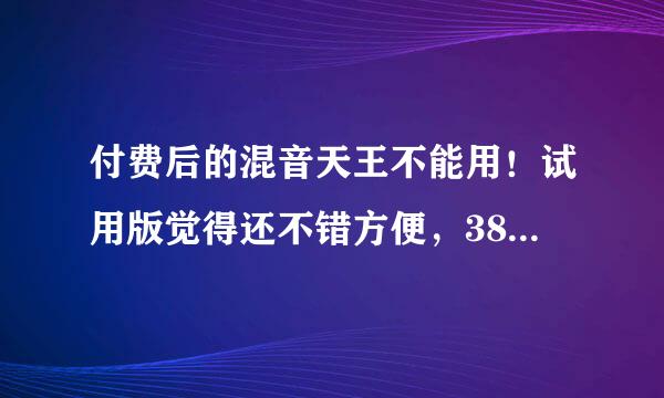 付费后的混音天王不能用！试用版觉得还不错方便，38一付正式版下来反而闪退了！