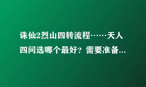 诛仙2烈山四转流程……天人四问选哪个最好？需要准备些什么？高手指点迷津