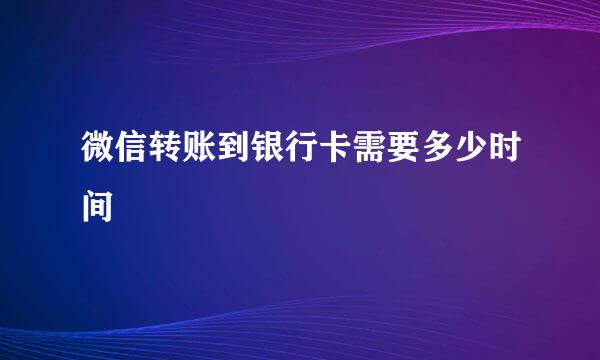 微信转账到银行卡需要多少时间