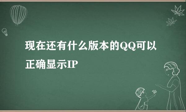 现在还有什么版本的QQ可以正确显示IP