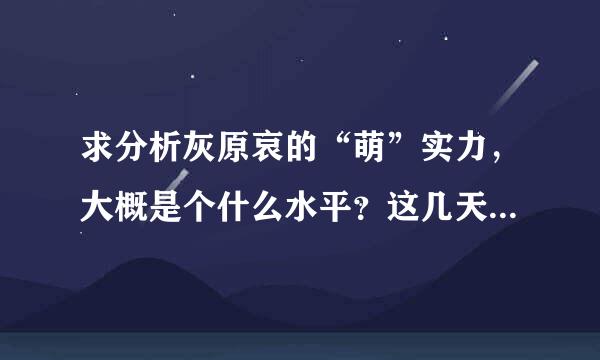 求分析灰原哀的“萌”实力，大概是个什么水平？这几天玩世萌突发奇想的，都不知道我女神玩过哪些萌战呢，