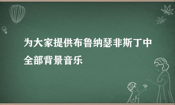 为大家提供布鲁纳瑟非斯丁中全部背景音乐