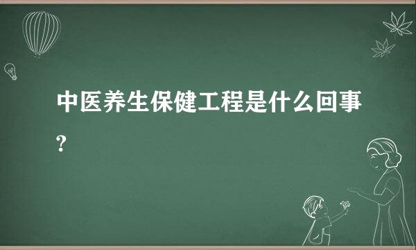 中医养生保健工程是什么回事?