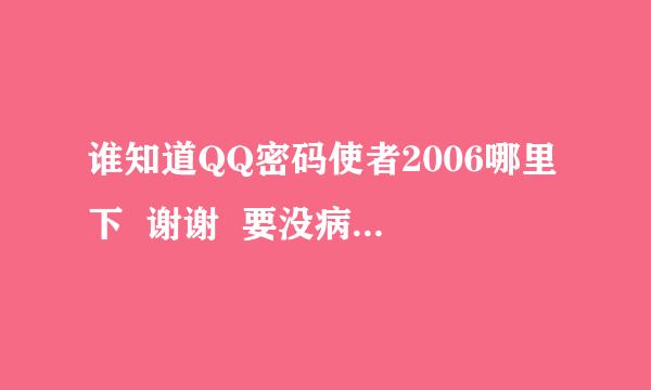 谁知道QQ密码使者2006哪里下  谢谢  要没病毒的那种