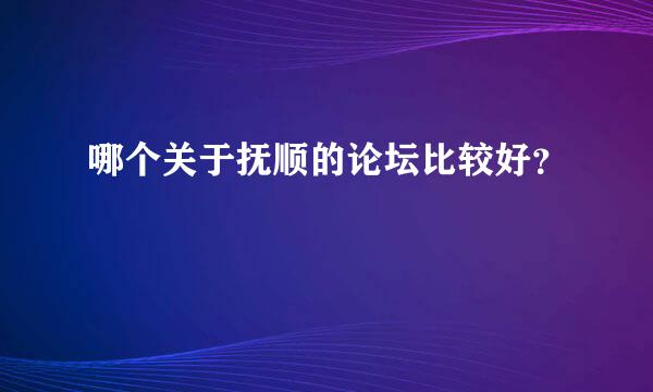 哪个关于抚顺的论坛比较好？