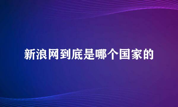 新浪网到底是哪个国家的