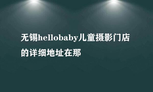 无锡hellobaby儿童摄影门店的详细地址在那