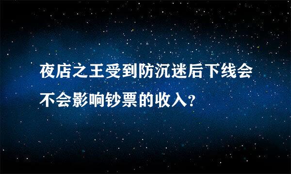 夜店之王受到防沉迷后下线会不会影响钞票的收入？