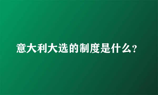 意大利大选的制度是什么？