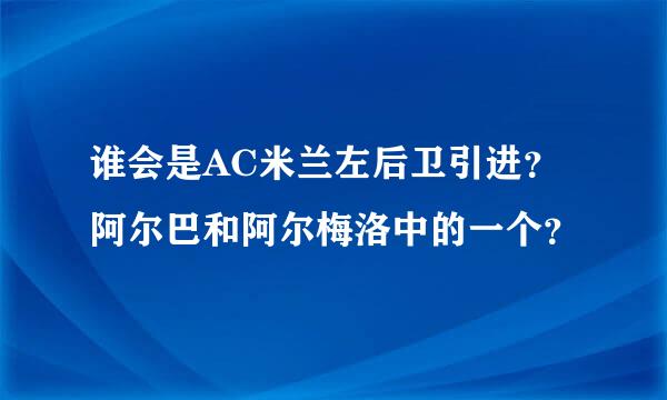 谁会是AC米兰左后卫引进？阿尔巴和阿尔梅洛中的一个？