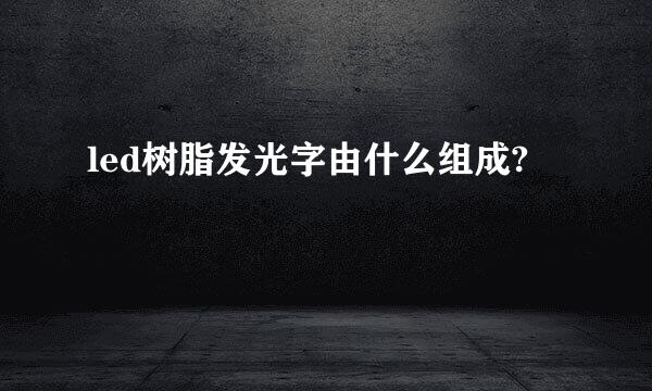 led树脂发光字由什么组成?