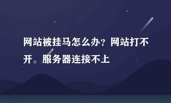 网站被挂马怎么办？网站打不开。服务器连接不上