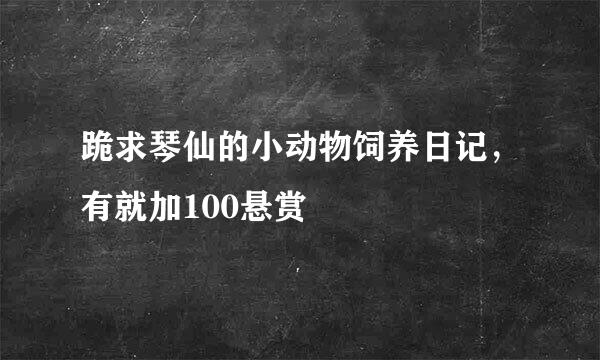 跪求琴仙的小动物饲养日记，有就加100悬赏