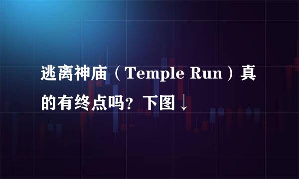 逃离神庙（Temple Run）真的有终点吗？下图↓