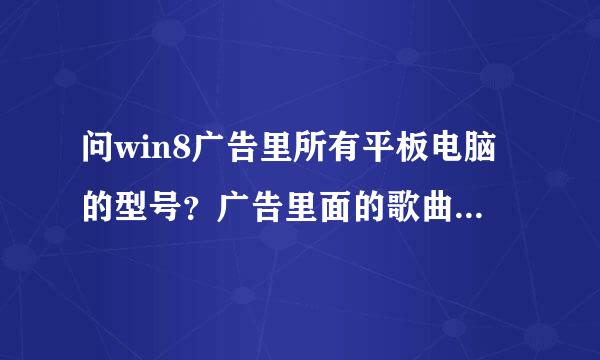 问win8广告里所有平板电脑的型号？广告里面的歌曲歌词有一句：do what you wanna do...