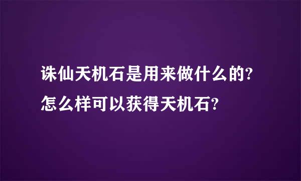 诛仙天机石是用来做什么的?怎么样可以获得天机石?