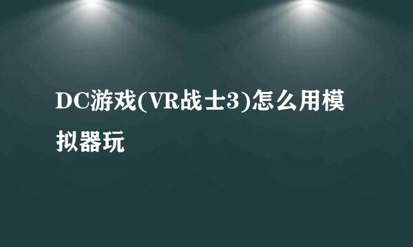 DC游戏(VR战士3)怎么用模拟器玩