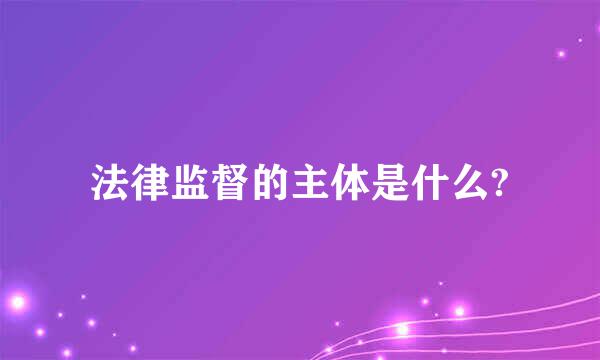 法律监督的主体是什么?