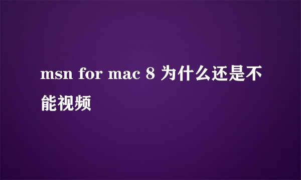 msn for mac 8 为什么还是不能视频