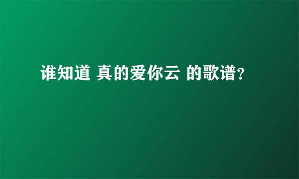 谁知道 真的爱你云 的歌谱？