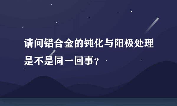 请问铝合金的钝化与阳极处理是不是同一回事？