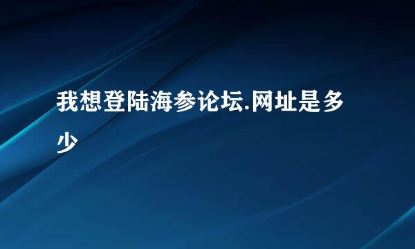 我想登陆海参论坛.网址是多少