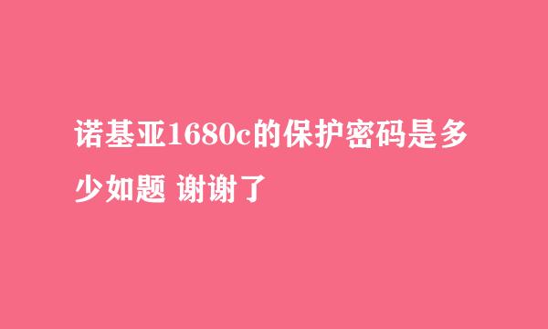 诺基亚1680c的保护密码是多少如题 谢谢了