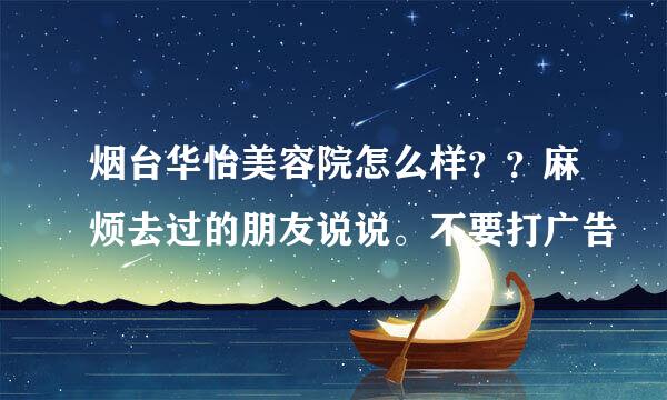 烟台华怡美容院怎么样？？麻烦去过的朋友说说。不要打广告