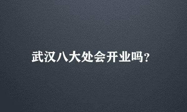 武汉八大处会开业吗？