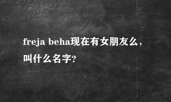 freja beha现在有女朋友么，叫什么名字？