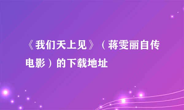 《我们天上见》（蒋雯丽自传电影）的下载地址