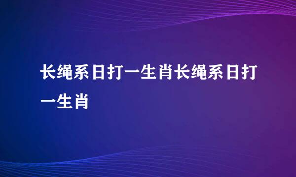 长绳系日打一生肖长绳系日打一生肖