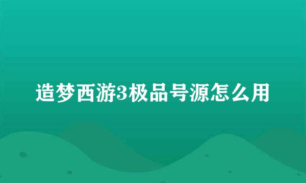 造梦西游3极品号源怎么用