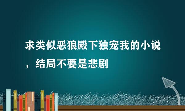 求类似恶狼殿下独宠我的小说，结局不要是悲剧