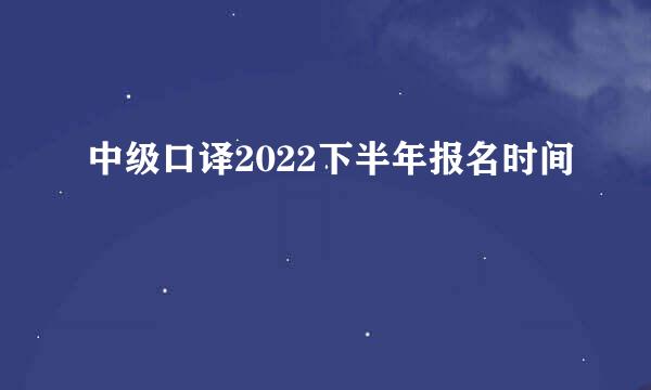 中级口译2022下半年报名时间