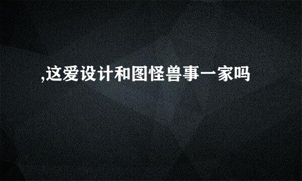 ,这爱设计和图怪兽事一家吗