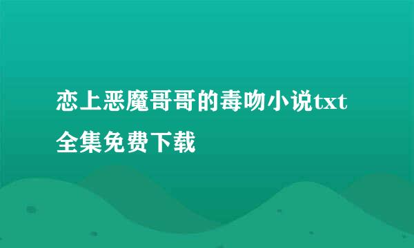 恋上恶魔哥哥的毒吻小说txt全集免费下载