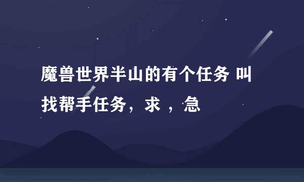 魔兽世界半山的有个任务 叫找帮手任务，求 ，急