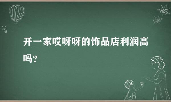 开一家哎呀呀的饰品店利润高吗？