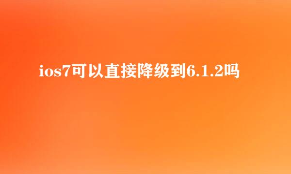 ios7可以直接降级到6.1.2吗