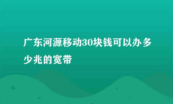 广东河源移动30块钱可以办多少兆的宽带