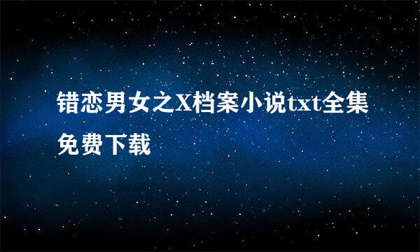 错恋男女之X档案小说txt全集免费下载