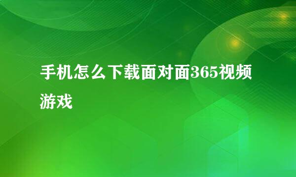 手机怎么下载面对面365视频游戏